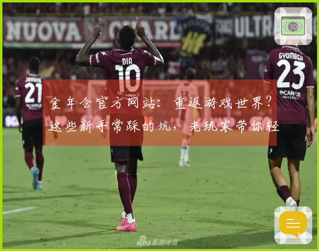 金年会官方网站：重返游戏世界？这些新手常踩的坑，老玩家带你轻松绕开