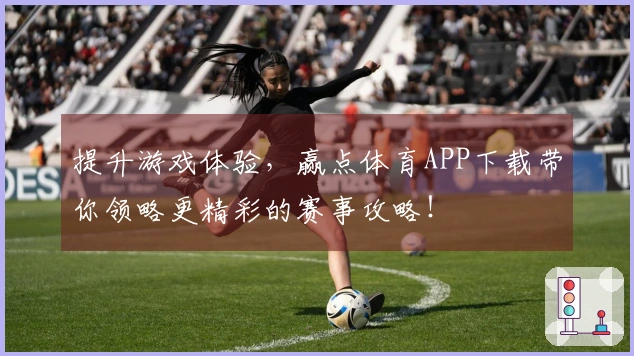 提升游戏体验，赢点体育APP下载带你领略更精彩的赛事攻略！